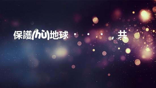 保護(hù)地球，共創(chuàng)綠色未來(lái)——環(huán)保責(zé)任保險(xiǎn)的重要性
